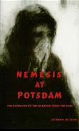 Nemesis at Potsdam : (first edition, Routledge, London and Boston 1977) 6th revised edition, Picton Press, Rockport, Maine, 2003 296 pp. ISBN 0-89725-360-4. Enlarged German version: Die Anglo Amerikaner und die Vertreibung der Deutschen (First edition 1977, C.H.Beck, Munich; 14th revised edition, 2000, Ullstein, Berlin) 392 pages. ISBN 3 406 08138 X.